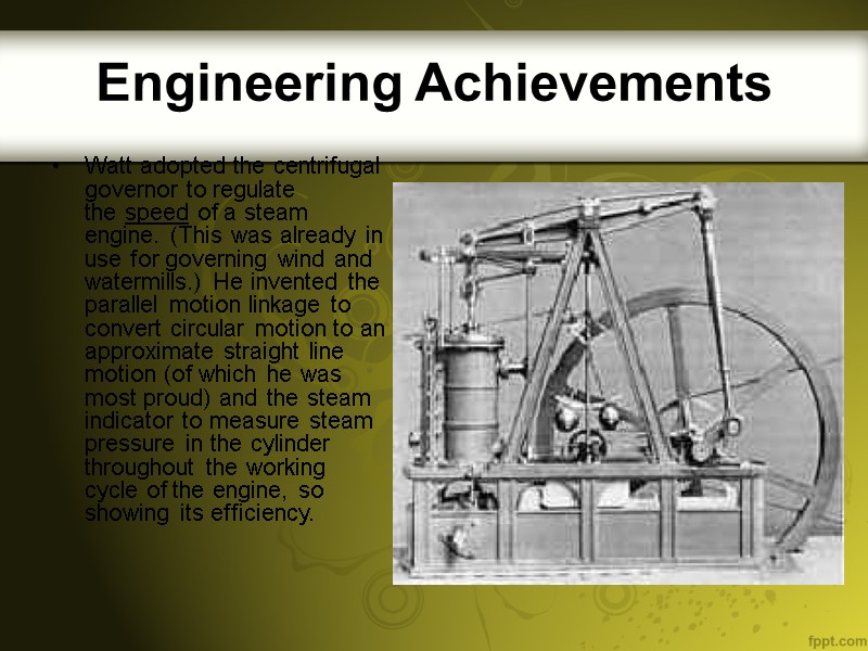 Engineering Achievements  Watt adopted the centrifugal governor to regulate the speed of a